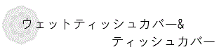 ウェットティッシュカバー&ティッシュカバー
